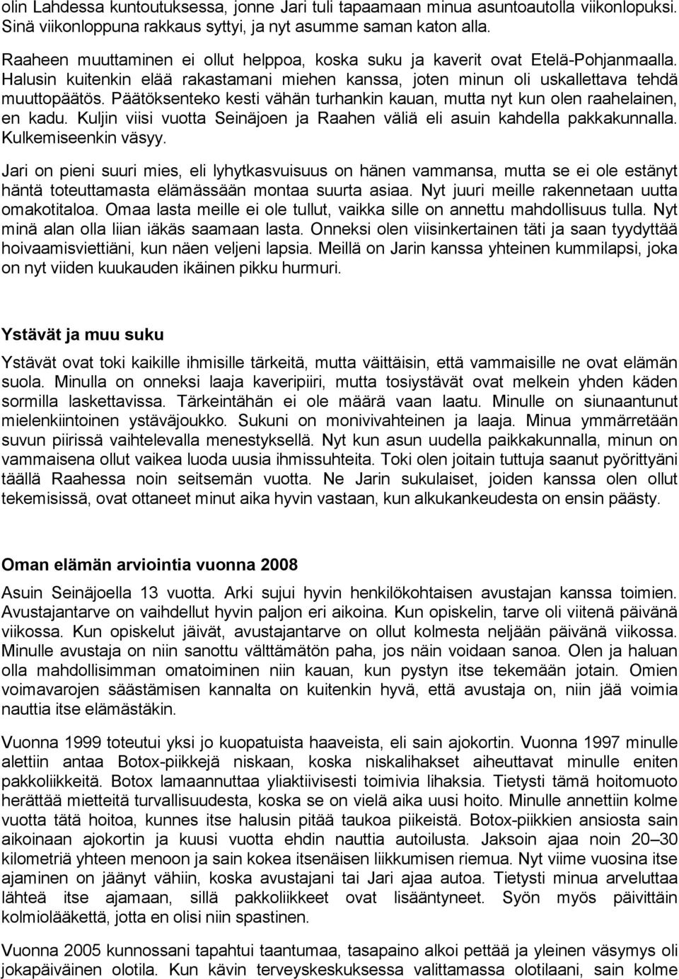 Päätöksenteko kesti vähän turhankin kauan, mutta nyt kun olen raahelainen, en kadu. Kuljin viisi vuotta Seinäjoen ja Raahen väliä eli asuin kahdella pakkakunnalla. Kulkemiseenkin väsyy.