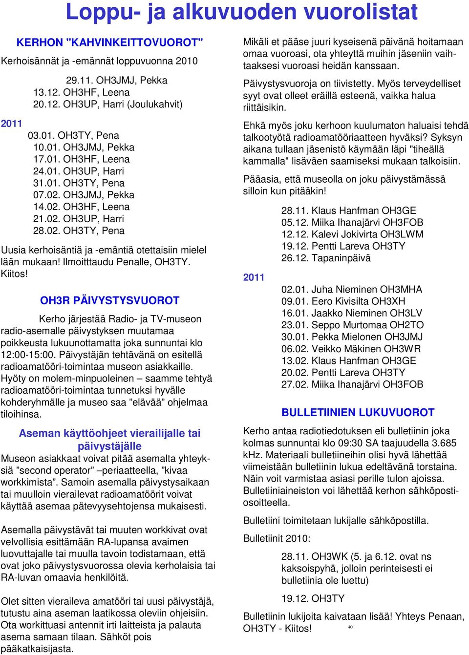 Ilmoitttaudu Penalle, OH3TY. Kiitos! OH3R PÄIVYSTYSVUOROT Kerho järjestää Radio- ja TV-museon radio-asemalle päivystyksen muutamaa poikkeusta lukuunottamatta joka sunnuntai klo 12:00-15:00.