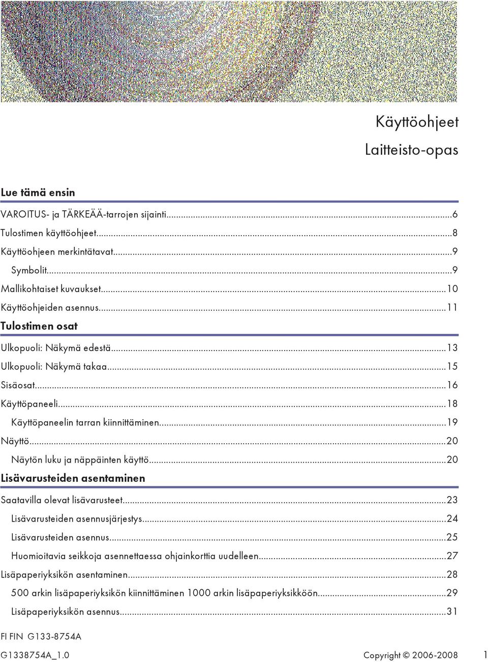 ..20 Näytön luku ja näppäinten käyttö...20 Lisävarusteiden asentaminen Saatavilla olevat lisävarusteet...23 Lisävarusteiden asennusjärjestys...24 Lisävarusteiden asennus.