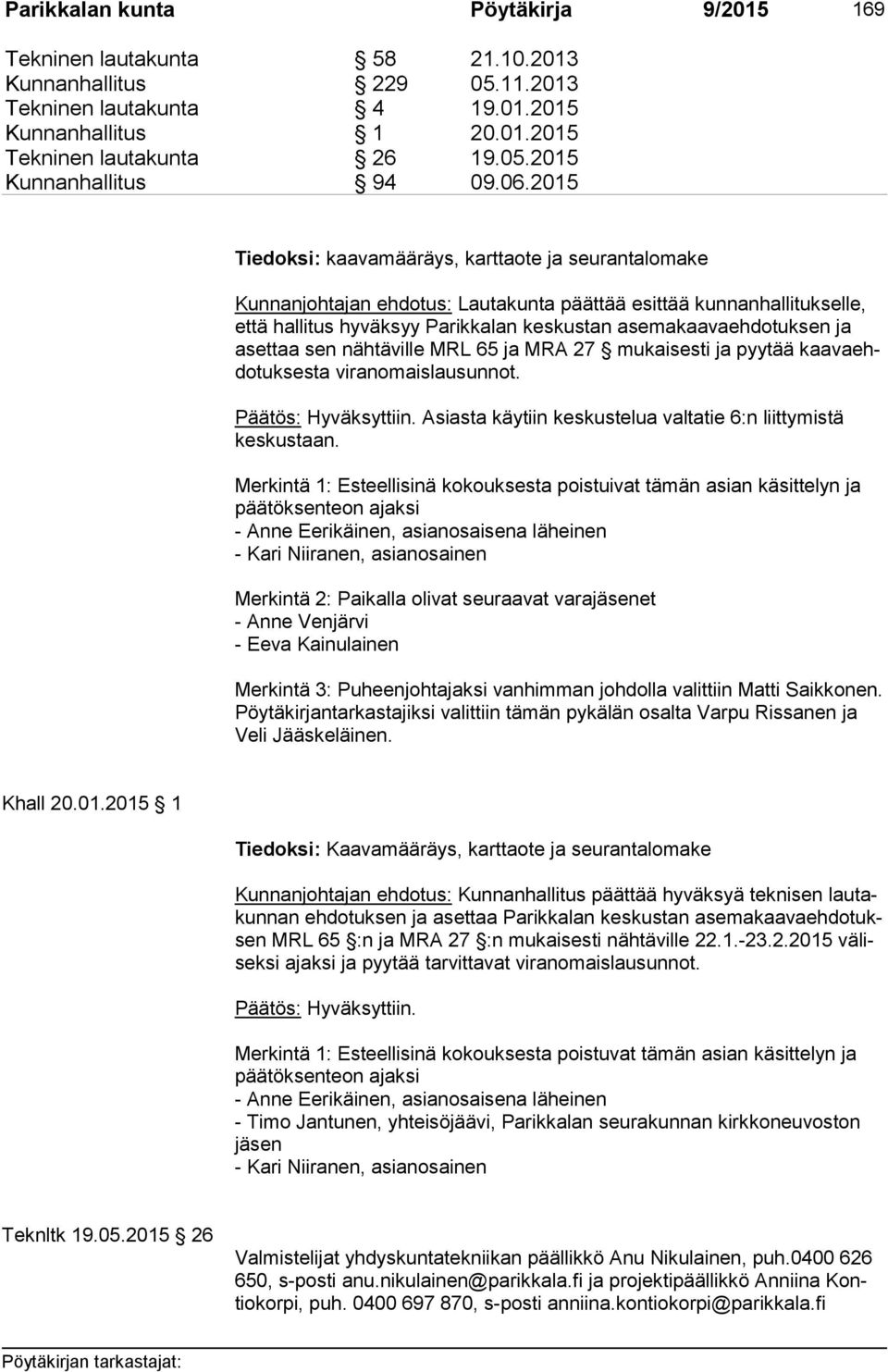 ja aset taa sen nähtäville MRL 65 ja MRA 27 mukaisesti ja pyytää kaa va ehdo tuk ses ta viranomaislausunnot. Asiasta käytiin keskustelua valtatie 6:n liittymistä kes kus taan.