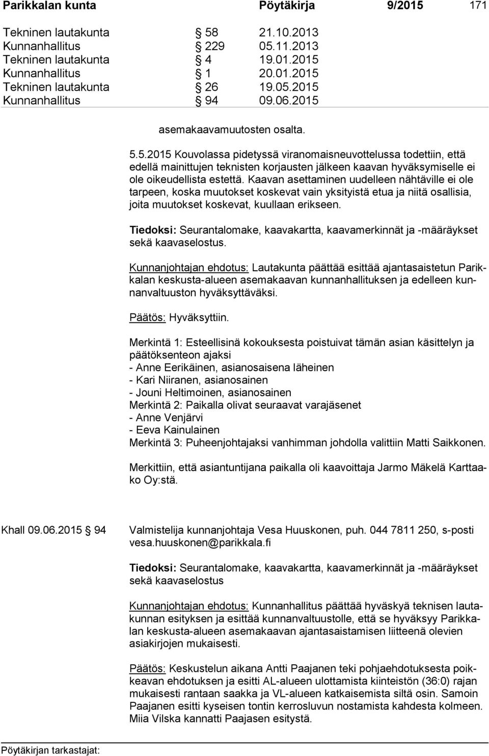 Kaavan asettaminen uudelleen nähtäville ei ole tarpeen, koska muutokset koskevat vain yksityistä etua ja niitä osallisia, joita muutokset koskevat, kuullaan erikseen.