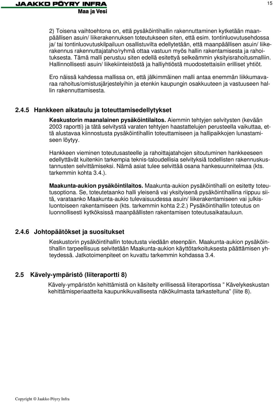 rahoituksesta. Tämä malli perustuu siten edellä esitettyä selkeämmin yksityisrahoitusmalliin. Hallinnollisesti asuin/ liikekiinteistöstä ja halliyhtiöstä muodostettaisiin erilliset yhtiöt.