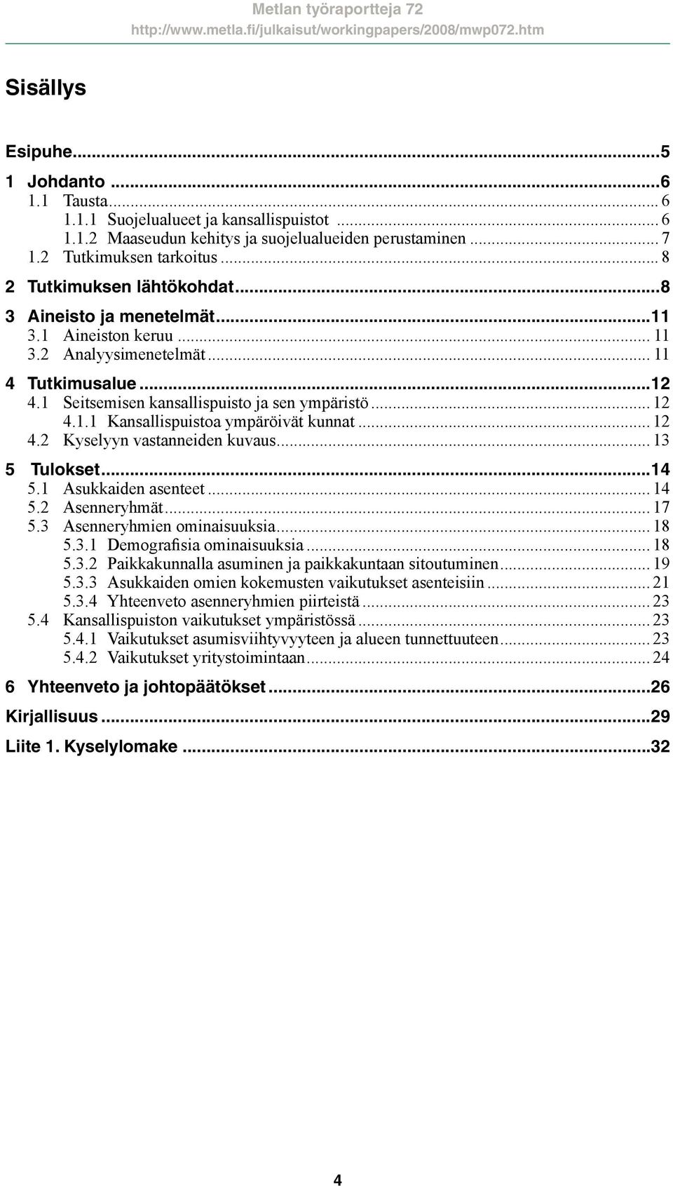 .. 12 4.2 Kyselyyn vastanneiden kuvaus... 13 5 Tulokset...14 5.1 Asukkaiden asenteet... 14 5.2 Asenneryhmät... 17 5.3 Asenneryhmien ominaisuuksia... 18 5.3.1 Demografisia ominaisuuksia... 18 5.3.2 Paikkakunnalla asuminen ja paikkakuntaan sitoutuminen.