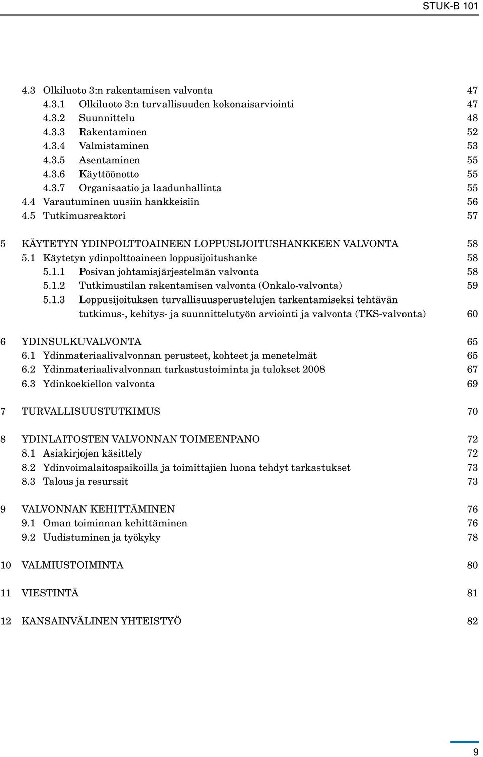 1 Käytetyn ydinpolttoaineen loppusijoitushanke 58 5.1.1 Posivan johtamisjärjestelmän valvonta 58 5.1.2 Tutkimustilan rakentamisen valvonta (Onkalo-valvonta) 59 5.1.3 Loppusijoituksen turvallisuusperustelujen tarkentamiseksi tehtävän tutkimus-, kehitys- ja suunnittelutyön arviointi ja valvonta (TKS-valvonta) 60 6 Ydinsulkuvalvonta 65 6.