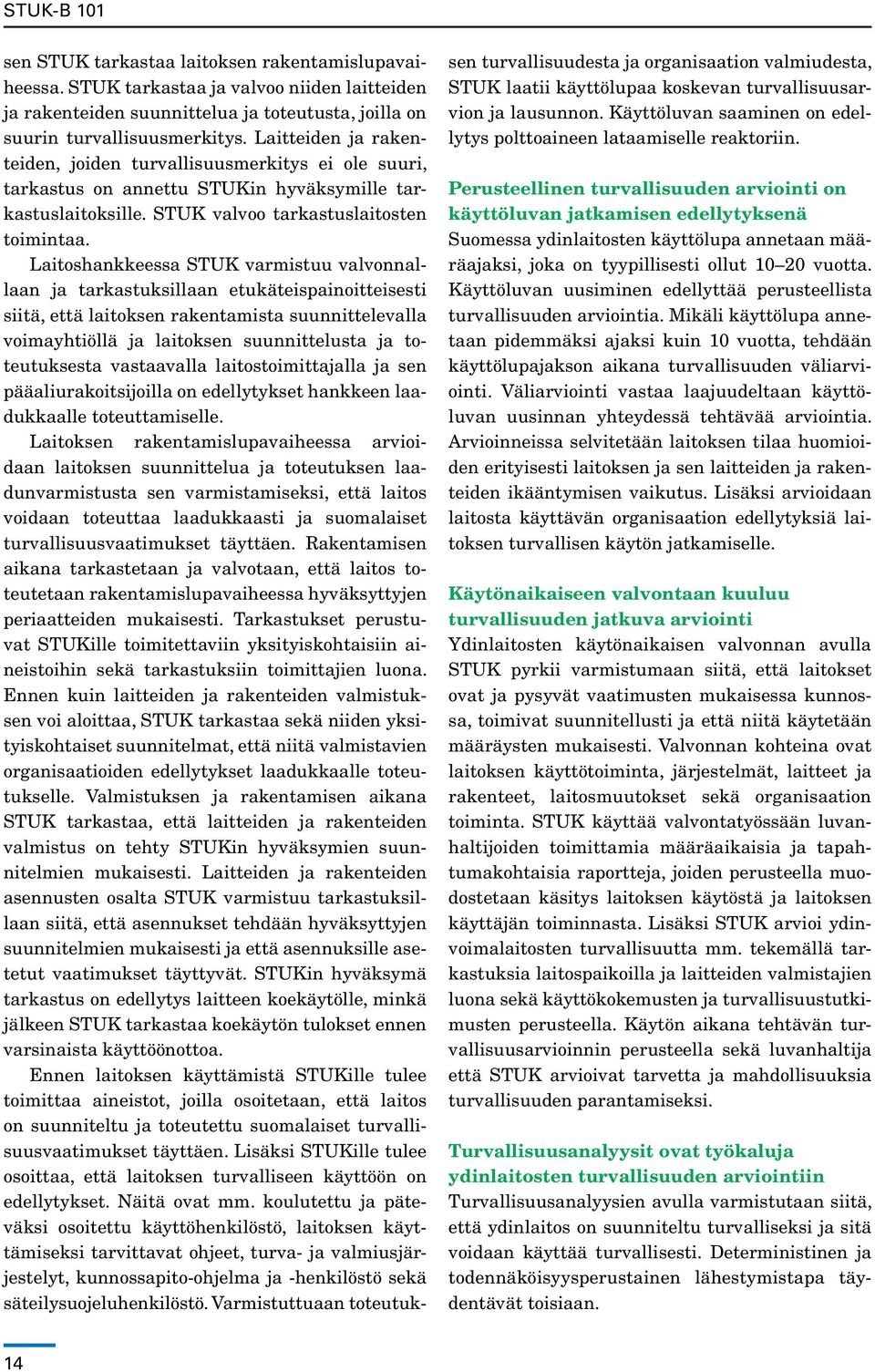 Laitoshankkeessa STUK varmistuu valvonnallaan ja tarkastuksillaan etukäteispainoitteisesti siitä, että laitoksen rakentamista suunnittelevalla voimayhtiöllä ja laitoksen suunnittelusta ja