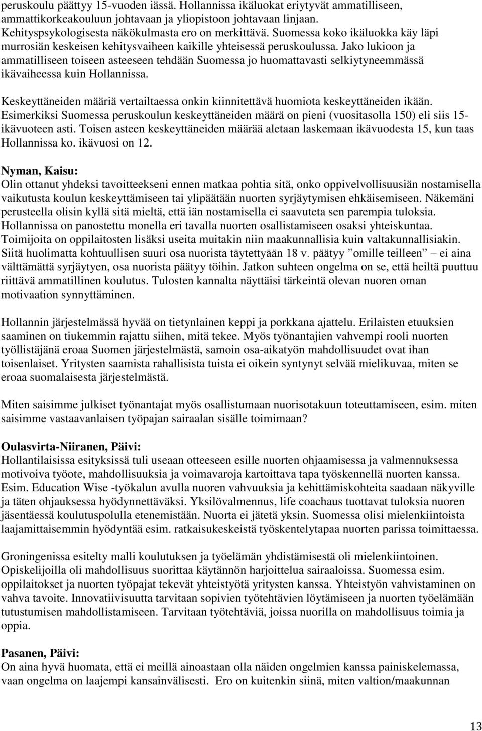 Jako lukioon ja ammatilliseen toiseen asteeseen tehdään Suomessa jo huomattavasti selkiytyneemmässä ikävaiheessa kuin Hollannissa.