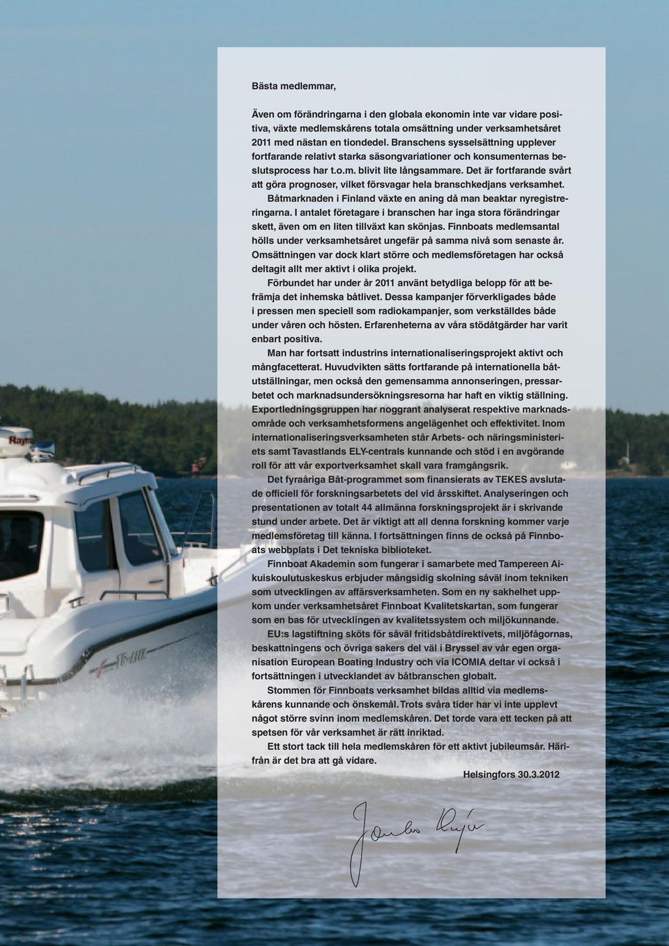 Det är fortfarande svårt att göra prognoser, vilket försvagar hela branschkedjans verksamhet. Båtmarknaden i Finland växte en aning då man beaktar nyregistreringarna.