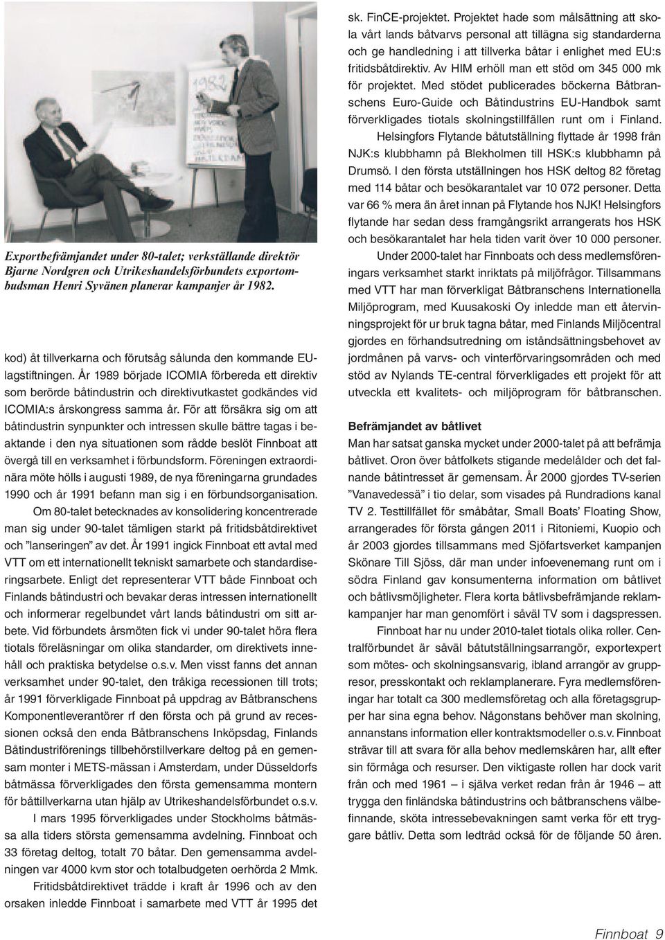 År 1989 började ICOMIA förbereda ett direktiv som berörde båtindustrin och direktivutkastet godkändes vid ICOMIA:s årskongress samma år.