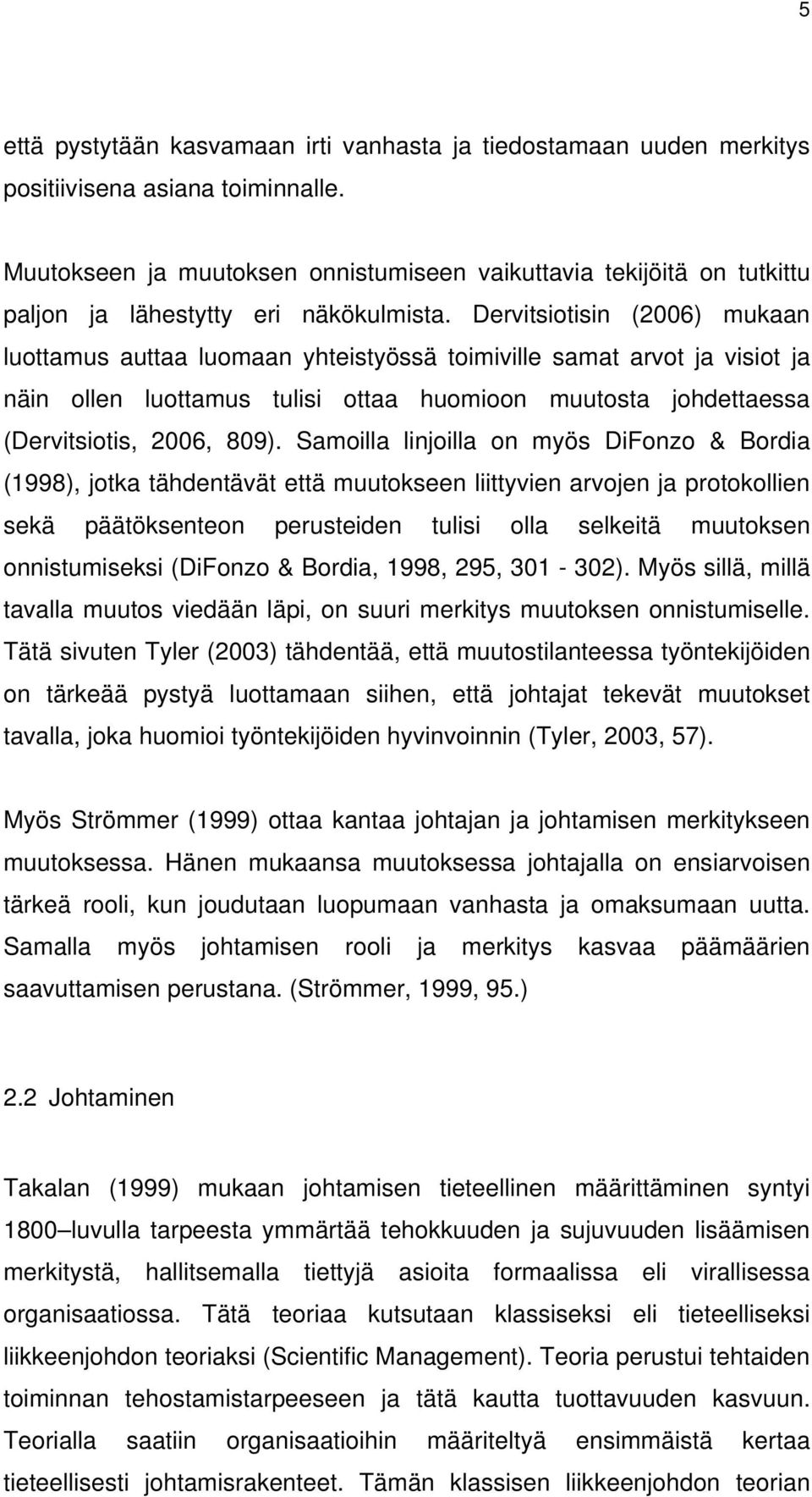 Dervitsiotisin (2006) mukaan luottamus auttaa luomaan yhteistyössä toimiville samat arvot ja visiot ja näin ollen luottamus tulisi ottaa huomioon muutosta johdettaessa (Dervitsiotis, 2006, 809).