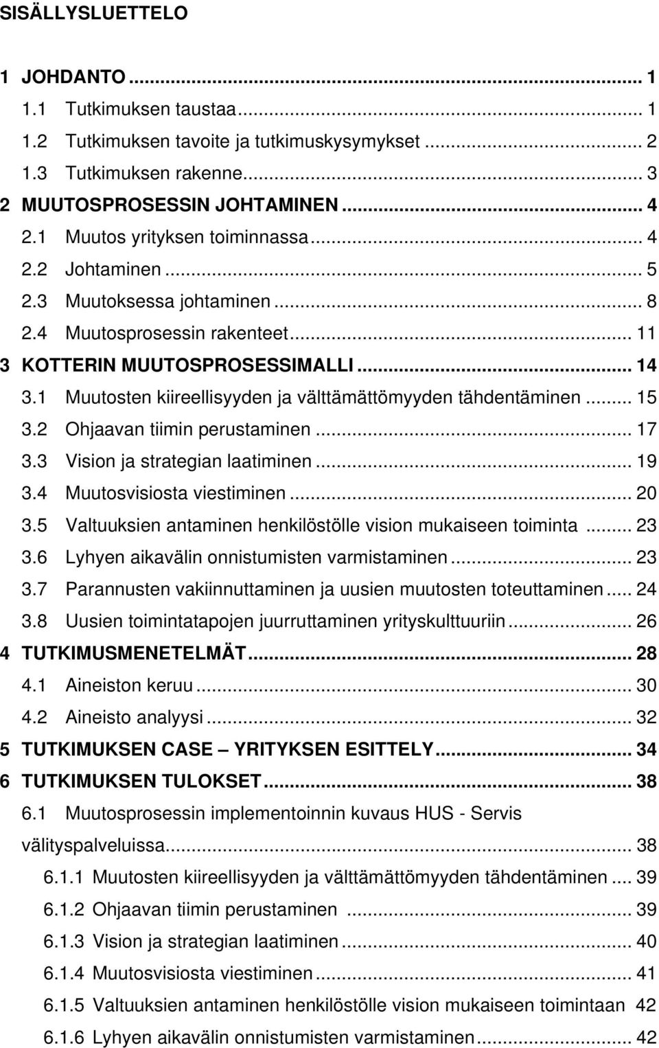 1 Muutosten kiireellisyyden ja välttämättömyyden tähdentäminen... 15 3.2 Ohjaavan tiimin perustaminen... 17 3.3 Vision ja strategian laatiminen... 19 3.4 Muutosvisiosta viestiminen... 20 3.