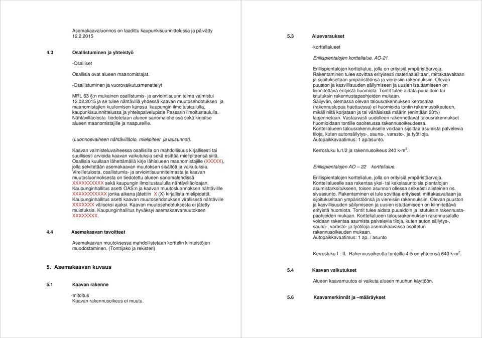 2015 ja se tulee nähtävillä yhdessä kaavan muutosehdotuksen ja maanomistajien kuulemisen kanssa kaupungin ilmoitustaululla, kaupunkisuunnittelussa ja yhteispalvelupiste Passarin ilmoitustaululla.