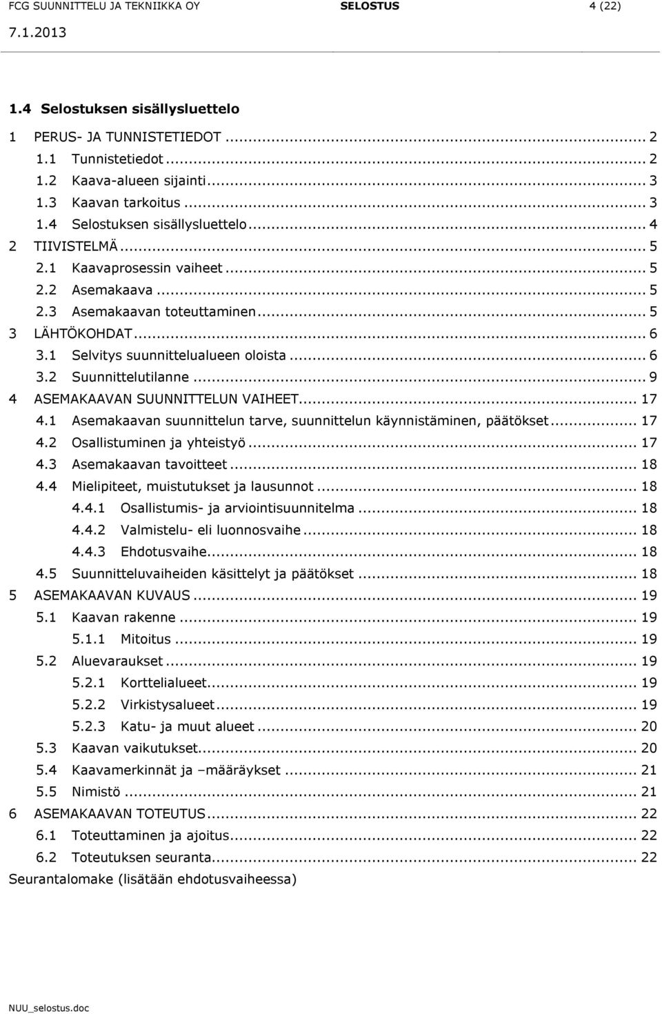 1 Selvitys suunnittelualueen oloista... 6 3.2 Suunnittelutilanne... 9 4 ASEMAKAAVAN SUUNNITTELUN VAIHEET... 17 4.1 Asemakaavan suunnittelun tarve, suunnittelun käynnistäminen, päätökset... 17 4.2 Osallistuminen ja yhteistyö.