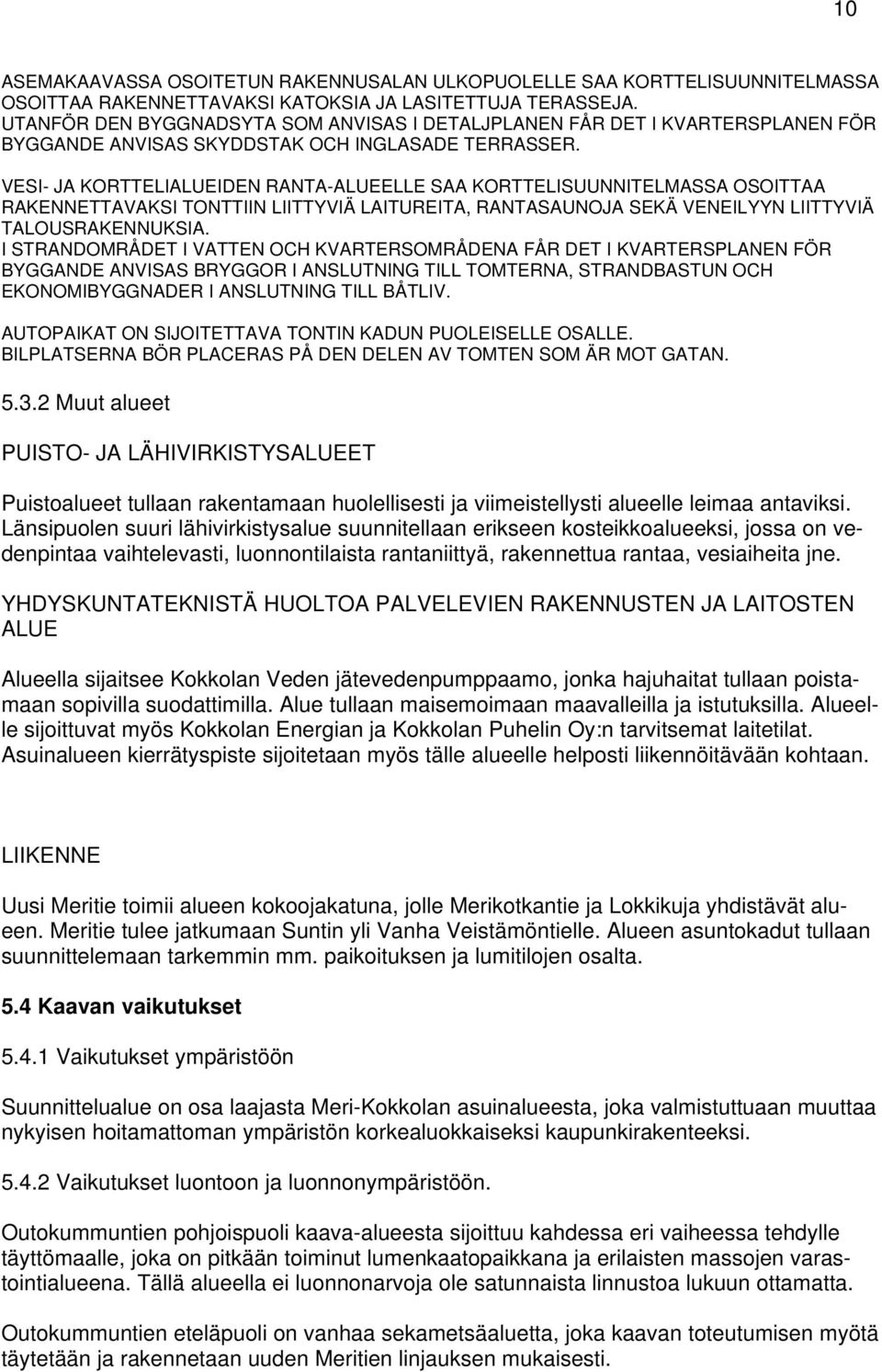 VESI- JA KORTTELIALUEIDEN RANTA-ALUEELLE SAA KORTTELISUUNNITELMASSA OSOITTAA RAKENNETTAVAKSI TONTTIIN LIITTYVIÄ LAITUREITA, RANTASAUNOJA SEKÄ VENEILYYN LIITTYVIÄ TALOUSRAKENNUKSIA.