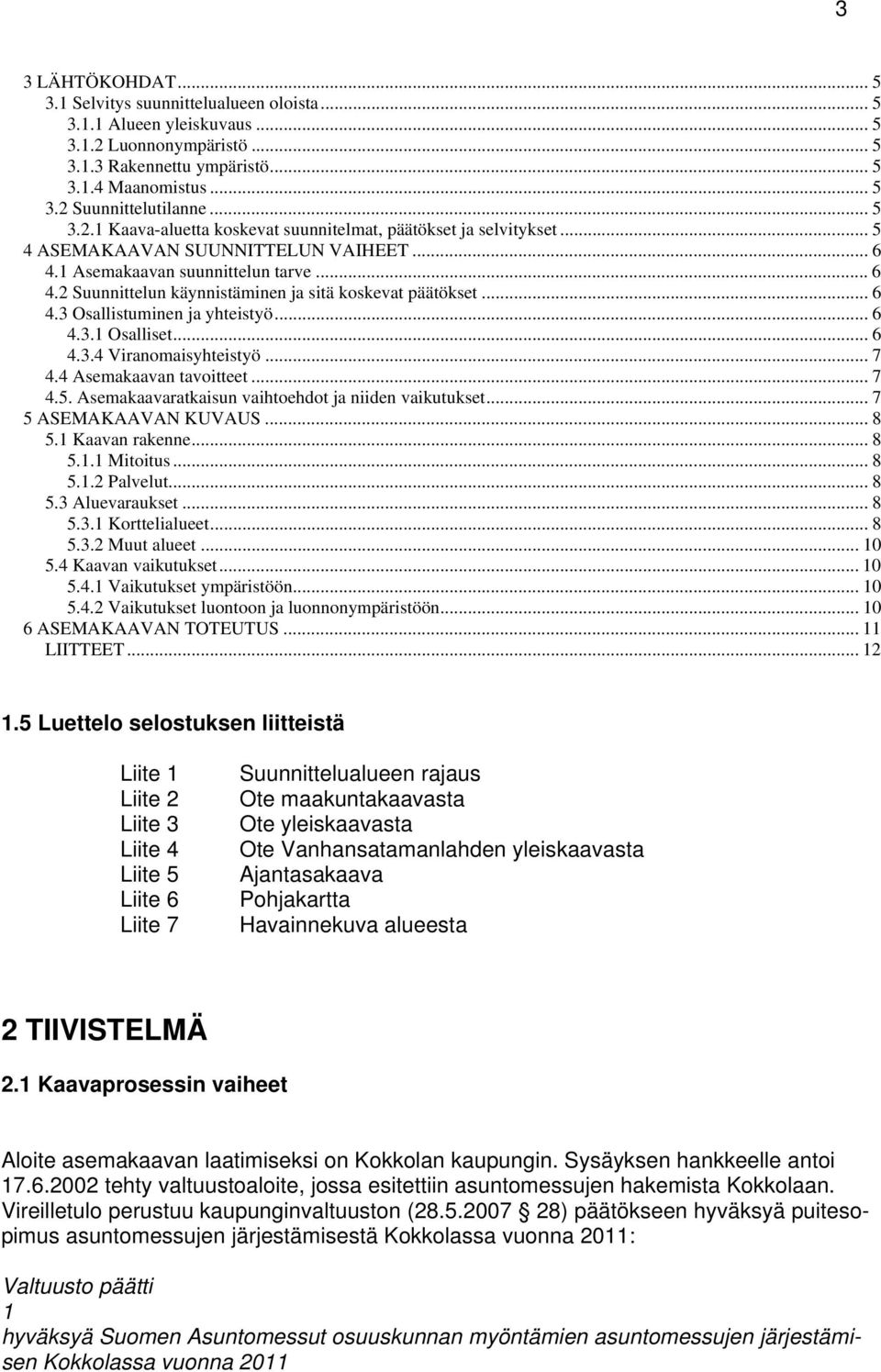 .. 6 4.3 Osallistuminen ja yhteistyö... 6 4.3.1 Osalliset... 6 4.3.4 Viranomaisyhteistyö... 7 4.4 Asemakaavan tavoitteet... 7 4.5. Asemakaavaratkaisun vaihtoehdot ja niiden vaikutukset.