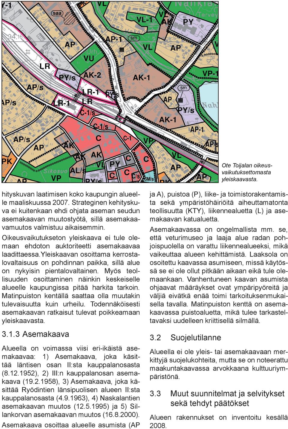 Oikeusvaikutukseton yleiskaava ei tule olemaan ehdoton auktoriteetti asemakaavaa laadittaessa.yleiskaavan osoittama kerrostalovaltaisuus on pohdinnan paikka, sillä alue on nykyisin pientalovaltainen.