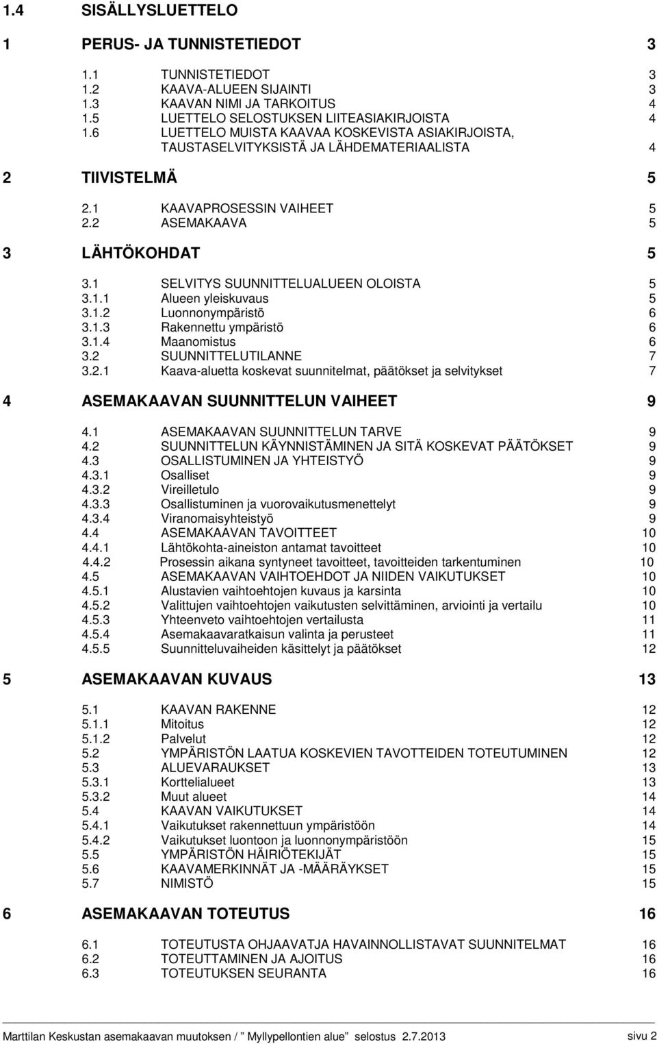 1 SELVITYS SUUNNITTELUALUEEN OLOISTA 5 3.1.1 Alueen yleiskuvaus 5 3.1.2 Luonnonympäristö 6 3.1.3 Rakennettu ympäristö 6 3.1.4 Maanomistus 6 3.2 SUUNNITTELUTILANNE 7 3.2.1 Kaava-aluetta koskevat suunnitelmat, päätökset ja selvitykset 7 4 ASEMAKAAVAN SUUNNITTELUN VAIHEET 9 4.