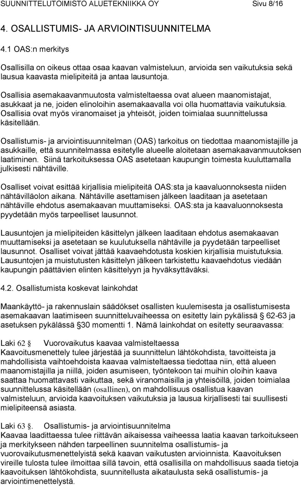 Osallisia asemakaavanmuutosta valmisteltaessa ovat alueen maanomistajat, asukkaat ja ne, joiden elinoloihin asemakaavalla voi olla huomattavia vaikutuksia.