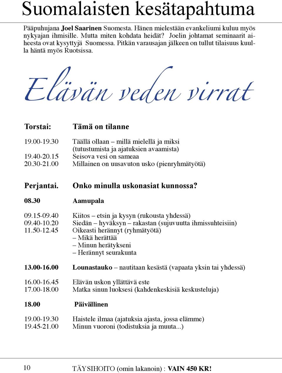 30 Täällä ollaan millä mielellä ja miksi (tutustumista ja ajatuksien avaamista) 19.40-20.15 Seisova vesi on sameaa 20.30-21.00 Millainen on uusavuton usko (pienryhmätyötä) Perjantai.