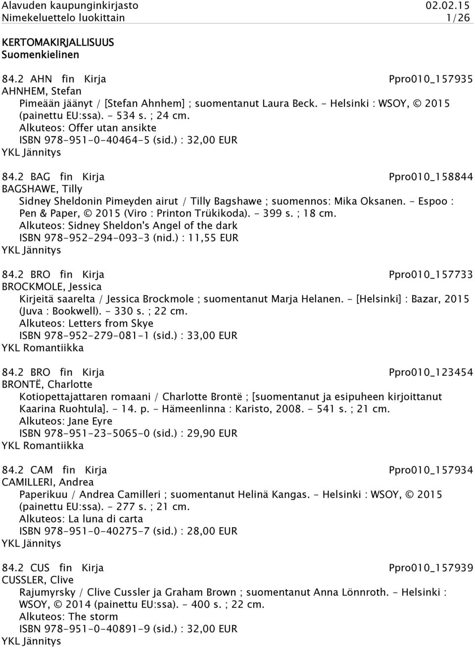 2 BAG fin Kirja Ppro010_158844 BAGSHAWE, Tilly Sidney Sheldonin Pimeyden airut / Tilly Bagshawe ; suomennos: Mika Oksanen. - Espoo : Pen & Paper, 2015 (Viro : Printon Trükikoda). - 399 s. ; 18 cm.