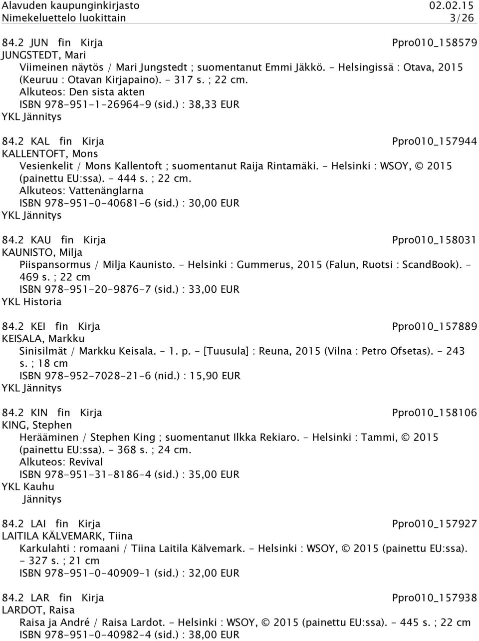 2 KAL fin Kirja Ppro010_157944 KALLENTOFT, Mons Vesienkelit / Mons Kallentoft ; suomentanut Raija Rintamäki. - Helsinki : WSOY, 2015 (painettu EU:ssa). - 444 s. ; 22 cm.