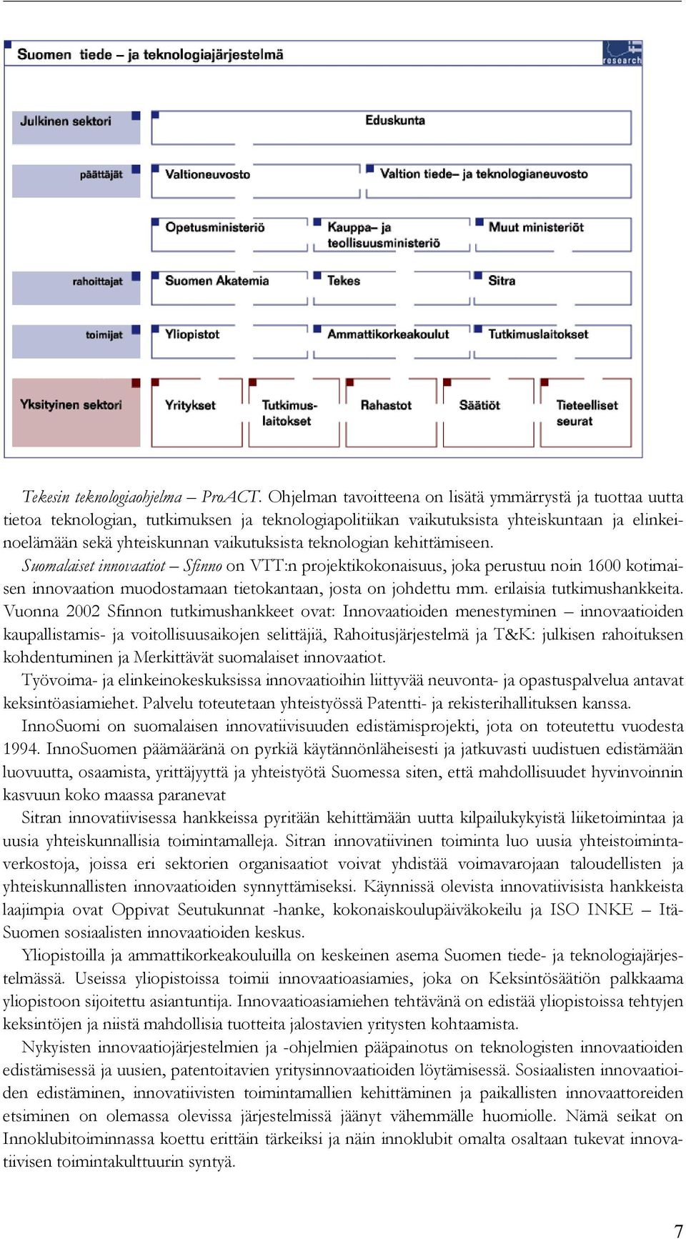 teknologian kehittämiseen. Suomalaiset innovaatiot Sfinno on VTT:n projektikokonaisuus, joka perustuu noin 1600 kotimaisen innovaation muodostamaan tietokantaan, josta on johdettu mm.