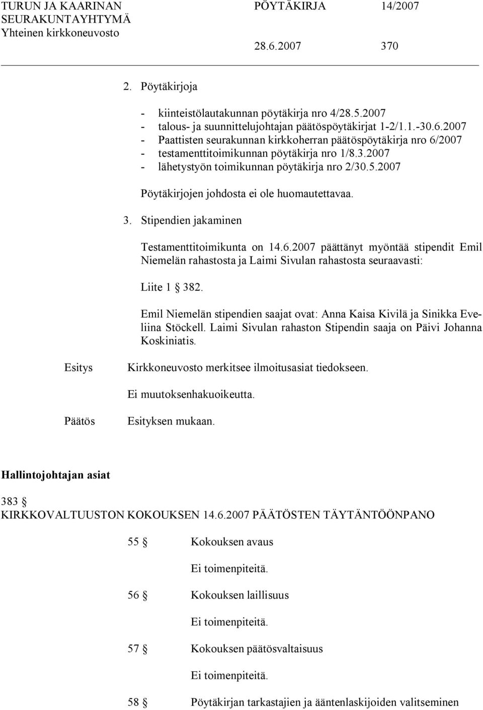 2007 päättänyt myöntää stipendit Emil Niemelän rahastosta ja Laimi Sivulan rahastosta seuraavasti: Liite 1 382. Emil Niemelän stipendien saajat ovat: Anna Kaisa Kivilä ja Sinikka Eveliina Stöckell.