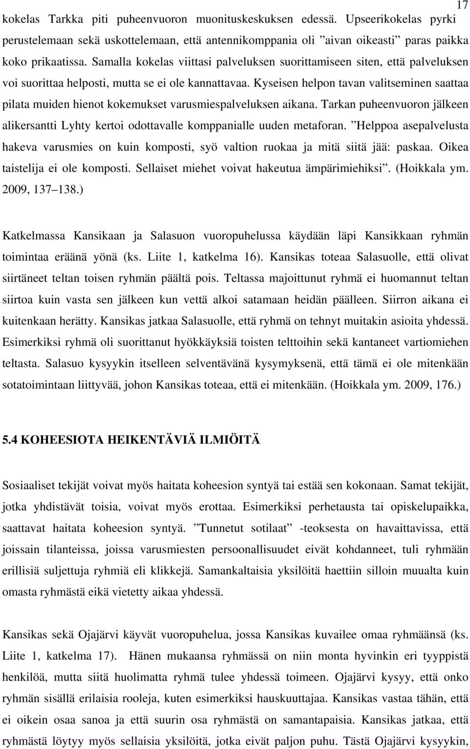 Kyseisen helpon tavan valitseminen saattaa pilata muiden hienot kokemukset varusmiespalveluksen aikana. Tarkan puheenvuoron jälkeen alikersantti Lyhty kertoi odottavalle komppanialle uuden metaforan.