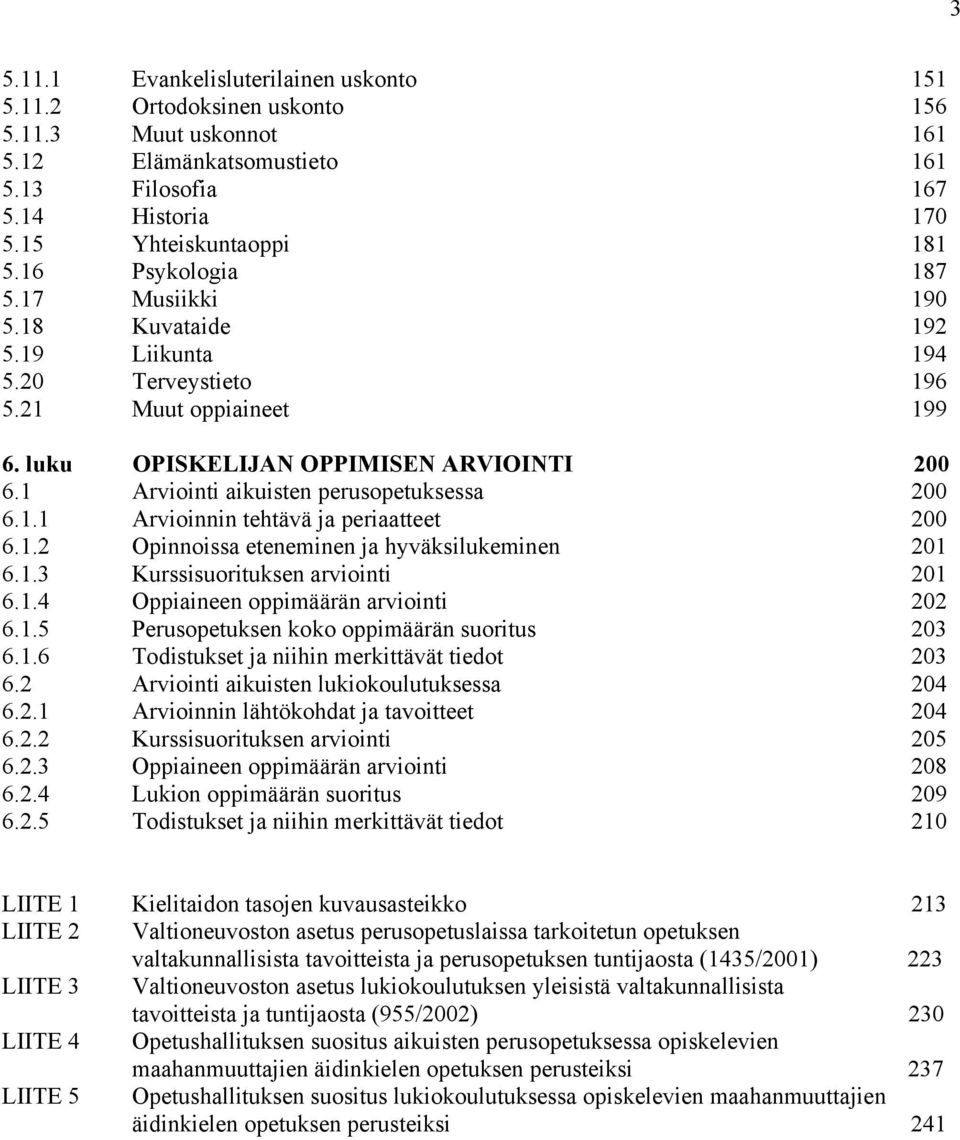 1 Arviointi aikuisten perusopetuksessa 200 6.1.1 Arvioinnin tehtävä ja periaatteet 200 6.1.2 Opinnoissa eteneminen ja hyväksilukeminen 201 6.1.3 Kurssisuorituksen arviointi 201 6.1.4 Oppiaineen oppimäärän arviointi 202 6.