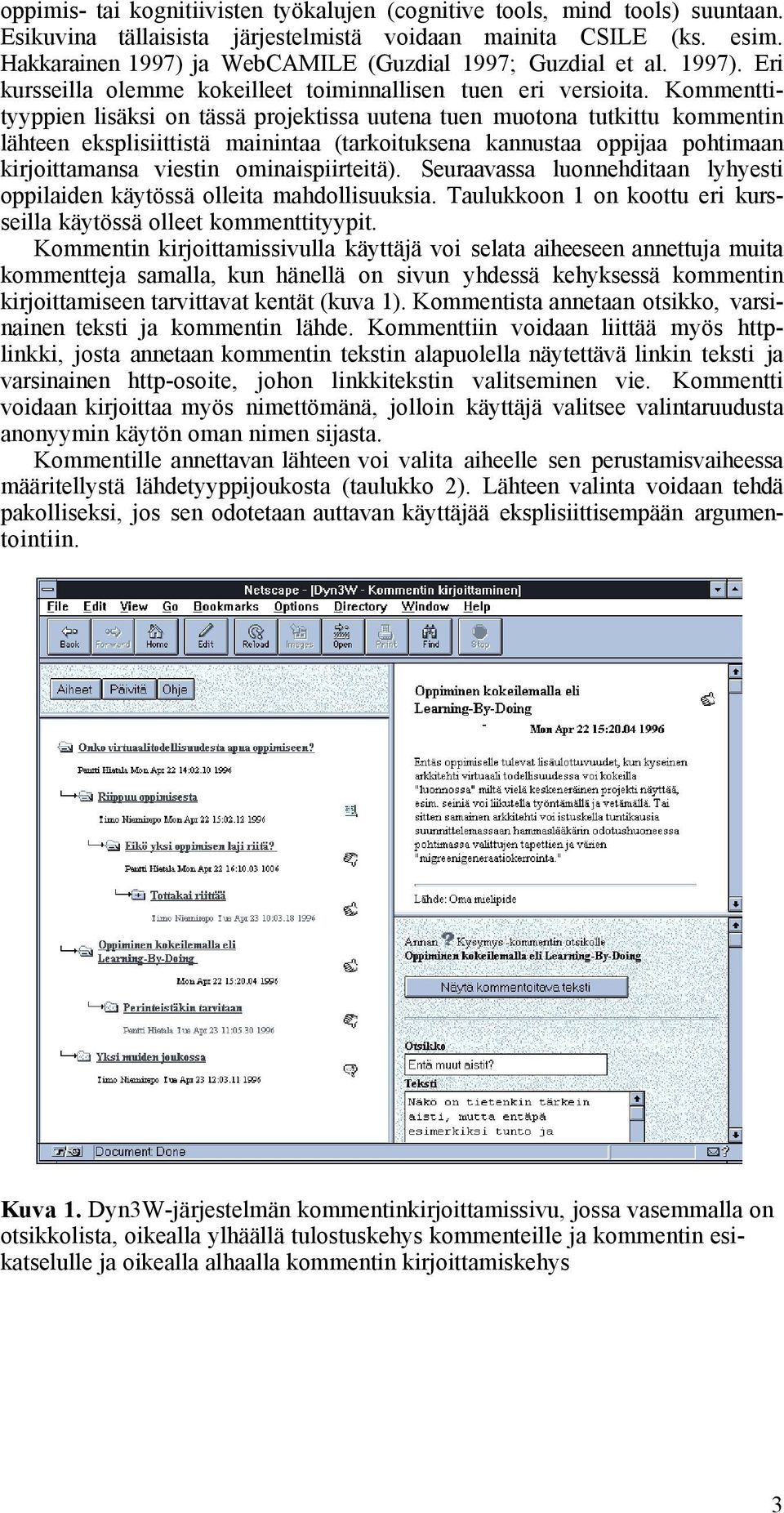 Kommenttityyppien lisäksi on tässä projektissa uutena tuen muotona tutkittu kommentin lähteen eksplisiittistä mainintaa (tarkoituksena kannustaa oppijaa pohtimaan kirjoittamansa viestin