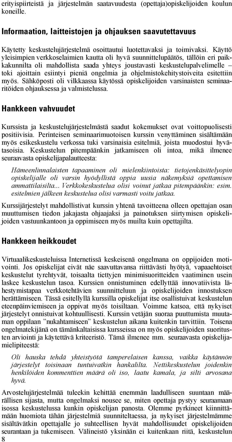 Käyttö yleisimpien verkkoselaimien kautta oli hyvä suunnittelupäätös, tällöin eri paikkakunnilta oli mahdollista saada yhteys joustavasti keskustelupalvelimelle toki ajoittain esiintyi pieniä