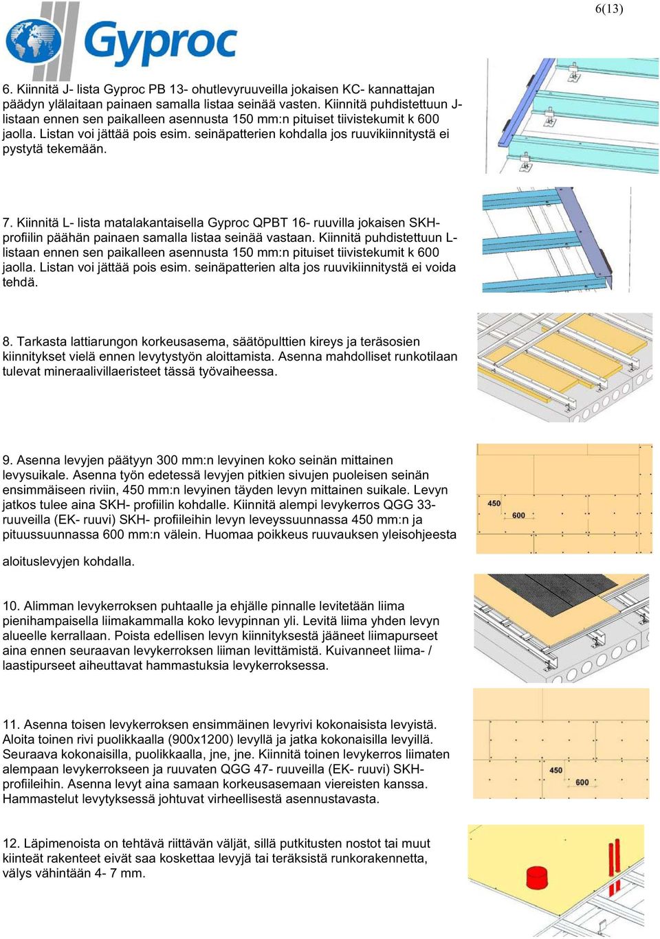 seinäpatterien kohdalla jos ruuvikiinnitystä ei pystytä tekemään. 7. Kiinnitä L- lista matalakantaisella Gyproc QPBT 16- ruuvilla jokaisen SKHprofiilin päähän painaen samalla listaa seinää vastaan.