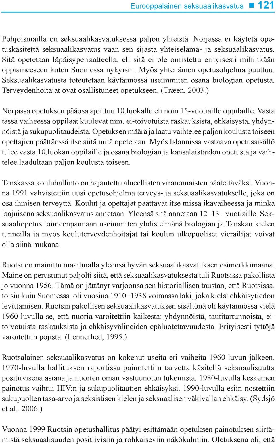Seksuaalikasvatusta toteutetaan käytännössä useimmiten osana biologian opetusta. Terveydenhoitajat ovat osallistuneet opetukseen. (Træen, 2003.) Norjassa opetuksen pääosa ajoittuu 10.