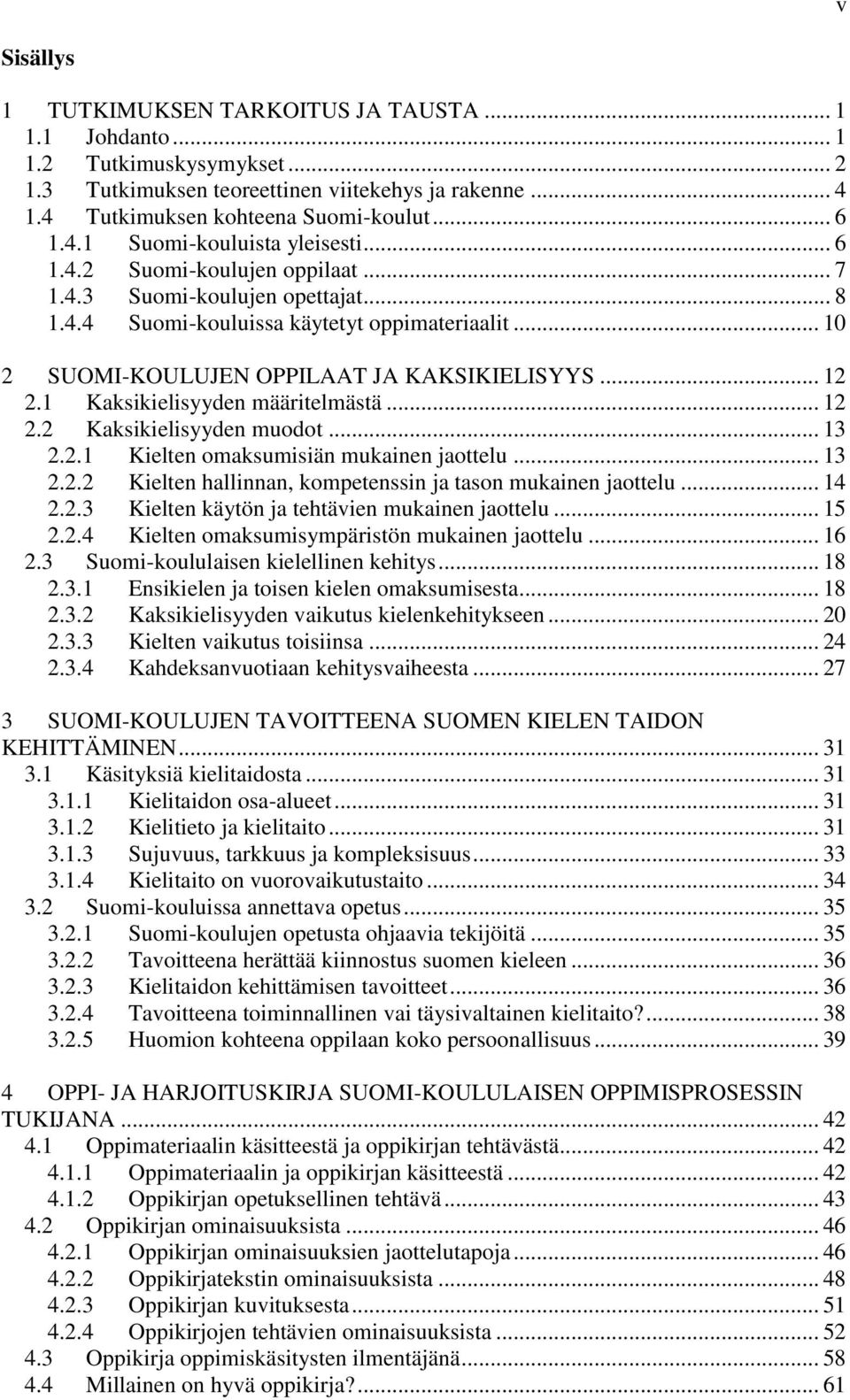 1 Kaksikielisyyden määritelmästä... 12 2.2 Kaksikielisyyden muodot... 13 2.2.1 Kielten omaksumisiän mukainen jaottelu... 13 2.2.2 Kielten hallinnan, kompetenssin ja tason mukainen jaottelu... 14 2.2.3 Kielten käytön ja tehtävien mukainen jaottelu.
