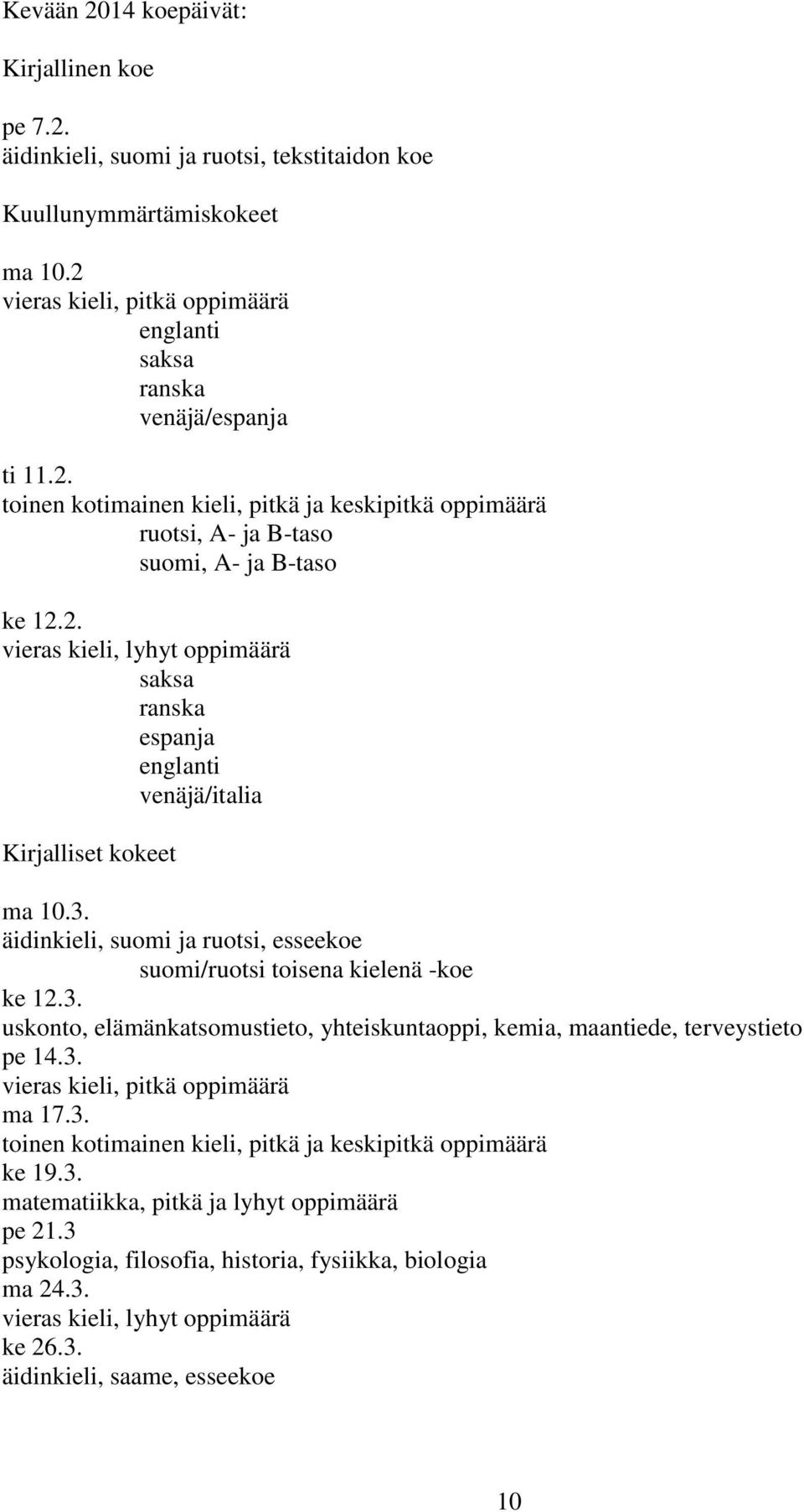 3. vieras kieli, pitkä oppimäärä ma 17.3. toinen kotimainen kieli, pitkä ja keskipitkä oppimäärä ke 19.3. matematiikka, pitkä ja lyhyt oppimäärä pe 21.