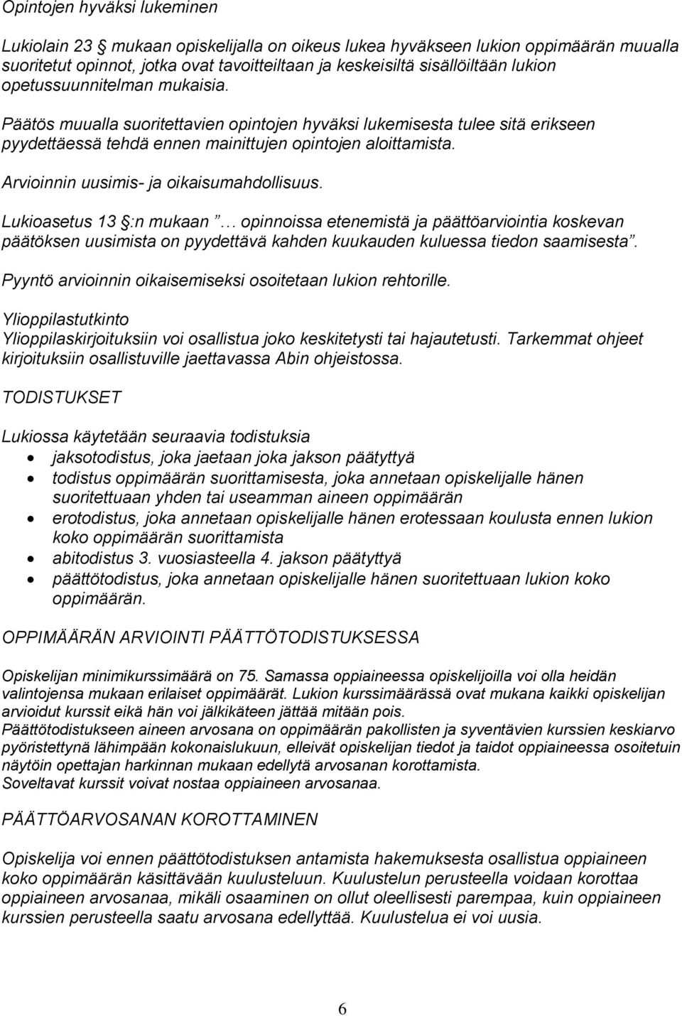 Arvioinnin uusimis- ja oikaisumahdollisuus. Lukioasetus 13 :n mukaan opinnoissa etenemistä ja päättöarviointia koskevan päätöksen uusimista on pyydettävä kahden kuukauden kuluessa tiedon saamisesta.