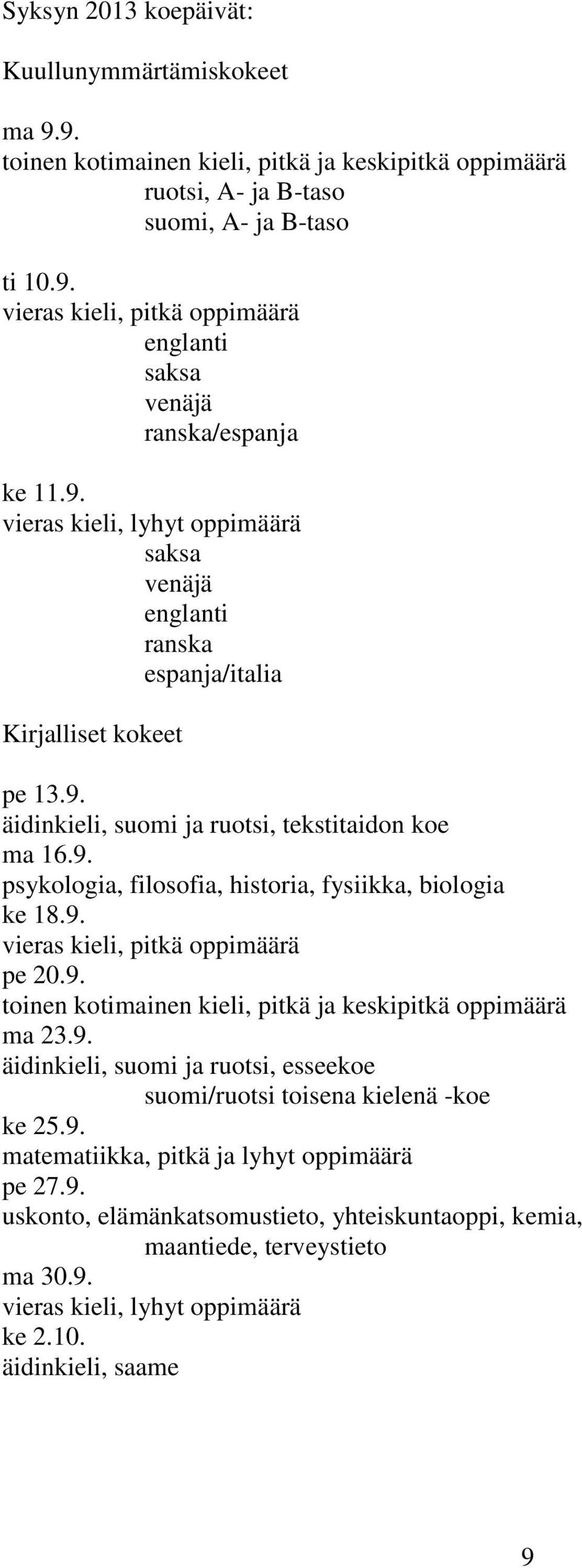 9. vieras kieli, pitkä oppimäärä pe 20.9. toinen kotimainen kieli, pitkä ja keskipitkä oppimäärä ma 23.9. äidinkieli, suomi ja ruotsi, esseekoe suomi/ruotsi toisena kielenä -koe ke 25.9. matematiikka, pitkä ja lyhyt oppimäärä pe 27.