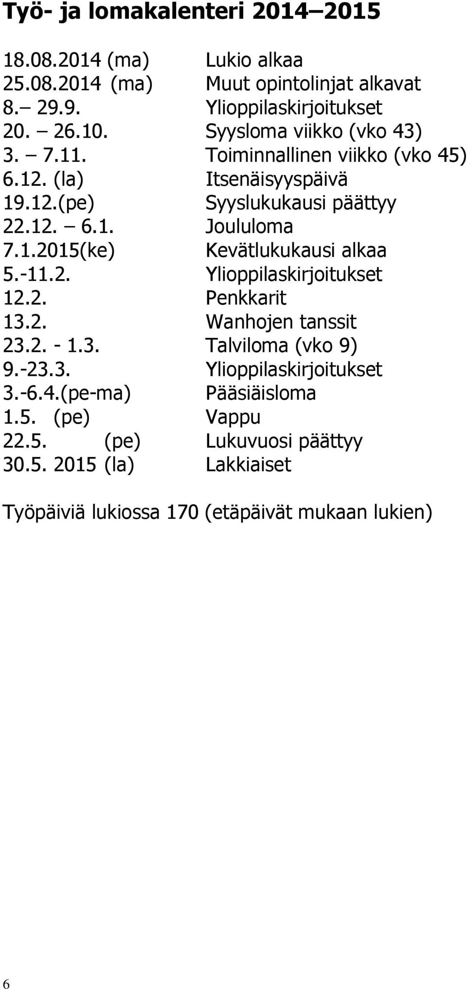 -11.2. Ylioppilaskirjoitukset 12.2. Penkkarit 13.2. Wanhojen tanssit 23.2. - 1.3. Talviloma (vko 9) 9.-23.3. Ylioppilaskirjoitukset 3.-6.4.