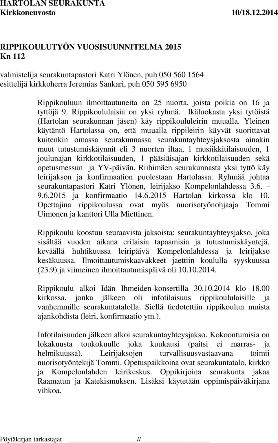 Yleinen käytäntö Hartolassa on, että muualla rippileirin käyvät suorittavat kuitenkin omassa seurakunnassa seurakuntayhteysjaksosta ainakin muut tutustumiskäynnit eli 3 nuorten iltaa, 1