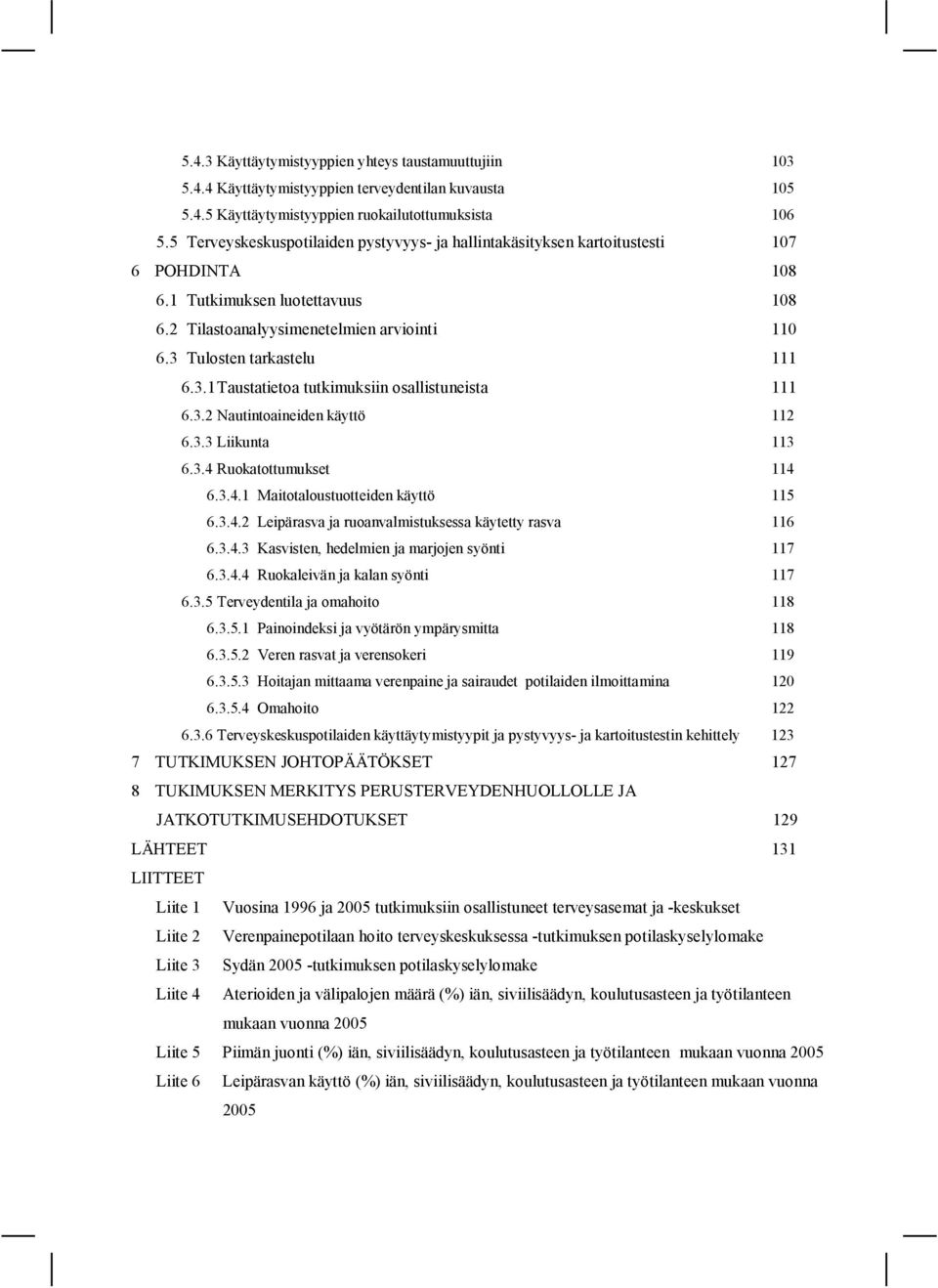 3.1Taustatietoa tutkimuksiin osallistuneista 111 6.3.2 Nautintoaineiden käyttö 112 6.3.3 Liikunta 113 6.3.4 Ruokatottumukset 114 6.3.4.1 Maitotaloustuotteiden käyttö 115 6.3.4.2 Leipärasva ja ruoanvalmistuksessa käytetty rasva 116 6.