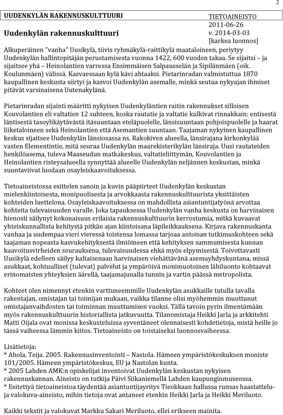 Se sijaitsi ja sijaitsee yhä Heinolantien varressa Ensimmäisen Salpausselän ja Sipilänmäen (oik. Koulunmäen) välissä. Kasvaessaan kylä kävi ahtaaksi.