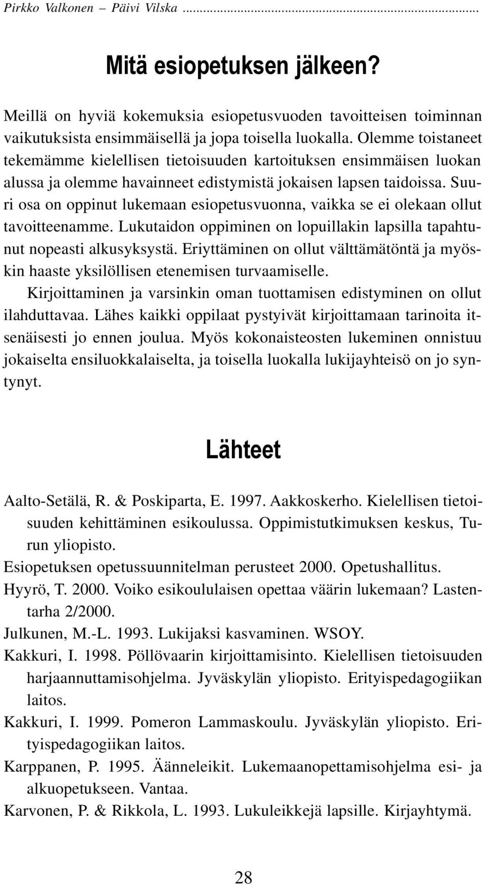 Suuri osa on oppinut lukemaan esiopetusvuonna, vaikka se ei olekaan ollut tavoitteenamme. Lukutaidon oppiminen on lopuillakin lapsilla tapahtunut nopeasti alkusyksystä.