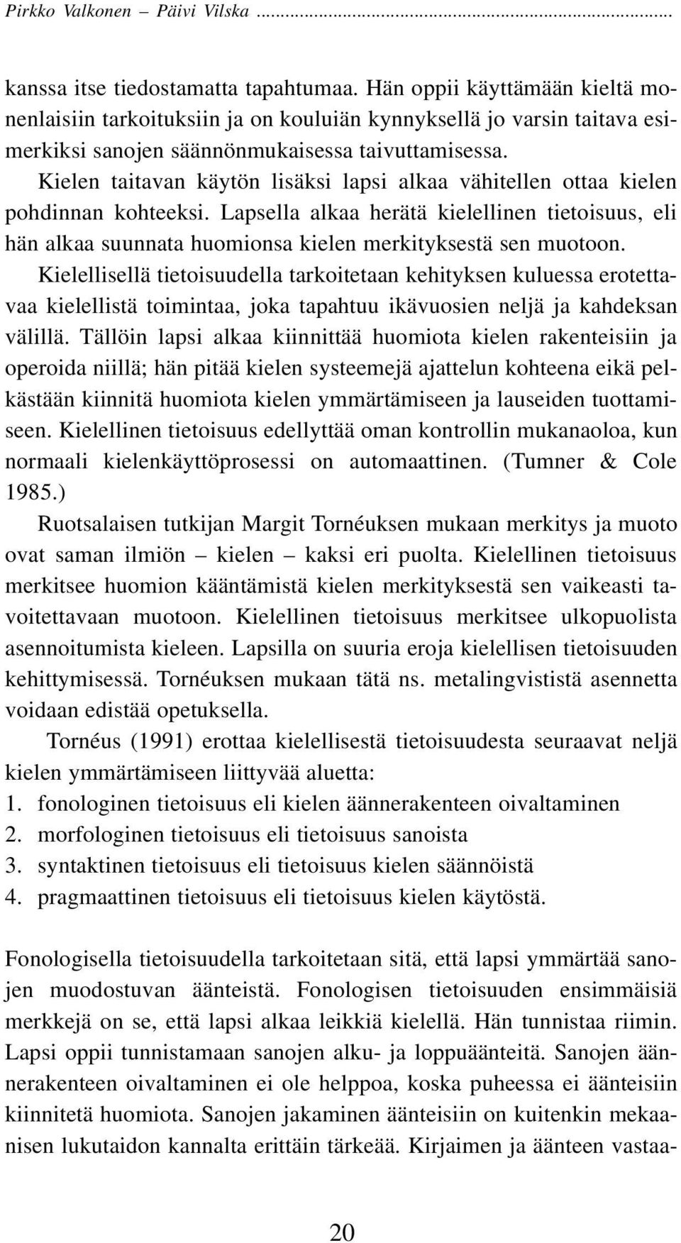 Kielen taitavan käytön lisäksi lapsi alkaa vähitellen ottaa kielen pohdinnan kohteeksi. Lapsella alkaa herätä kielellinen tietoisuus, eli hän alkaa suunnata huomionsa kielen merkityksestä sen muotoon.