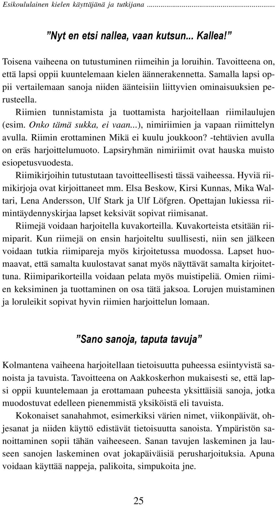 ..), nimiriimien ja vapaan riimittelyn avulla. Riimin erottaminen Mikä ei kuulu joukkoon? -tehtävien avulla on eräs harjoittelumuoto. Lapsiryhmän nimiriimit ovat hauska muisto esiopetusvuodesta.