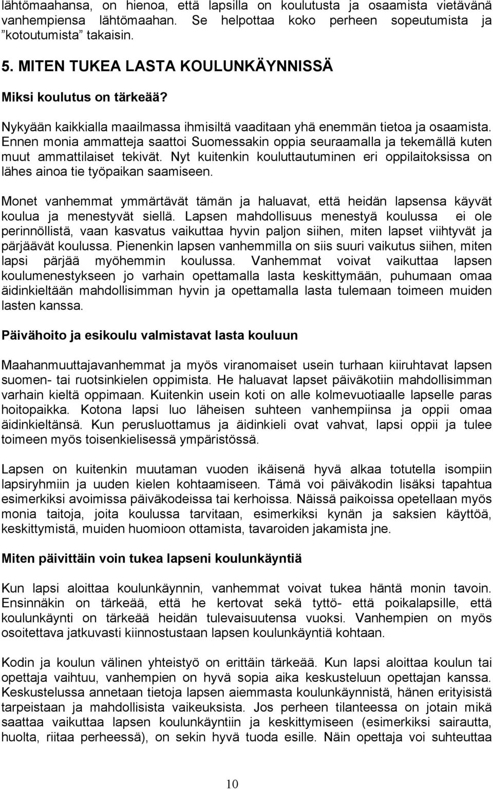 Ennen monia ammatteja saattoi Suomessakin oppia seuraamalla ja tekemällä kuten muut ammattilaiset tekivät. Nyt kuitenkin kouluttautuminen eri oppilaitoksissa on lähes ainoa tie työpaikan saamiseen.