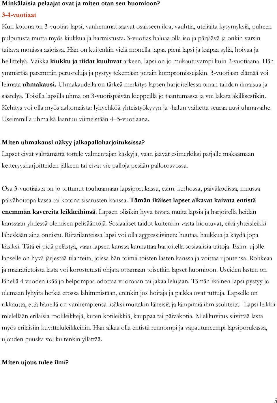 3-vuotias haluaa olla iso ja pärjäävä ja onkin varsin taitava monissa asioissa. Hän on kuitenkin vielä monella tapaa pieni lapsi ja kaipaa syliä, hoivaa ja hellittelyä.