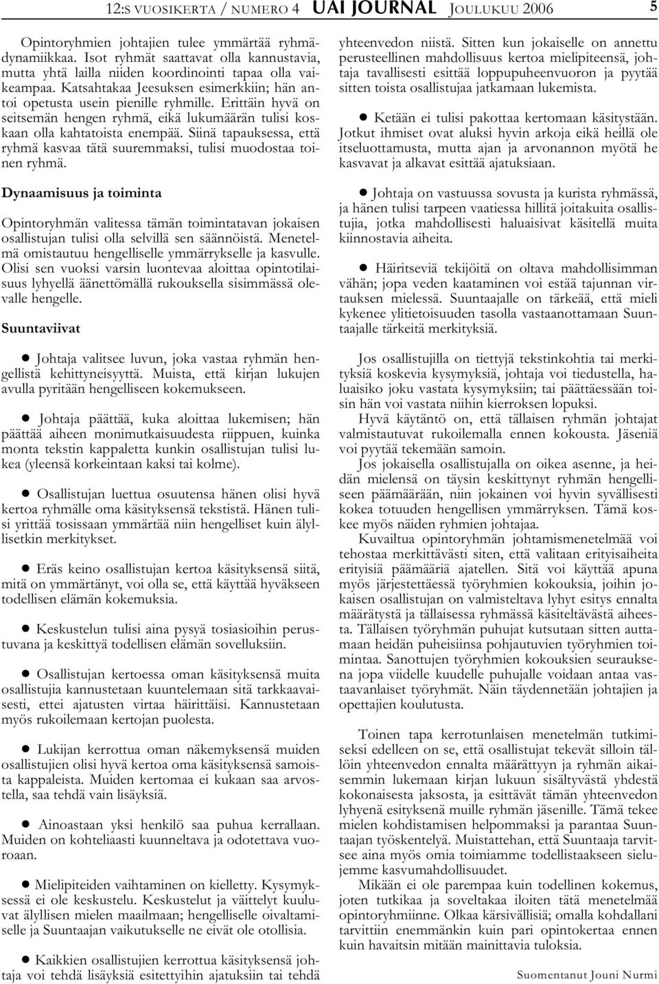 Erittäin hyvä on seitsemän hengen ryhmä, eikä lukumäärän tulisi koskaan olla kahtatoista enempää. Siinä tapauksessa, että ryhmä kasvaa tätä suuremmaksi, tulisi muodostaa toinen ryhmä.