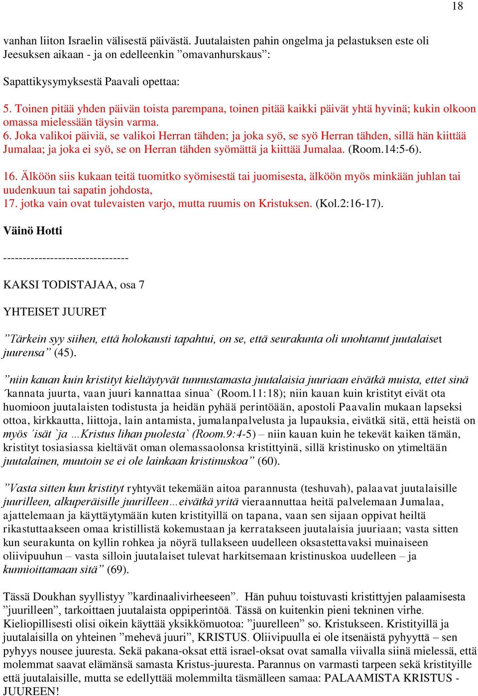 Joka valikoi päiviä, se valikoi Herran tähden; ja joka syö, se syö Herran tähden, sillä hän kiittää Jumalaa; ja joka ei syö, se on Herran tähden syömättä ja kiittää Jumalaa. (Room.14:5-6). 16.