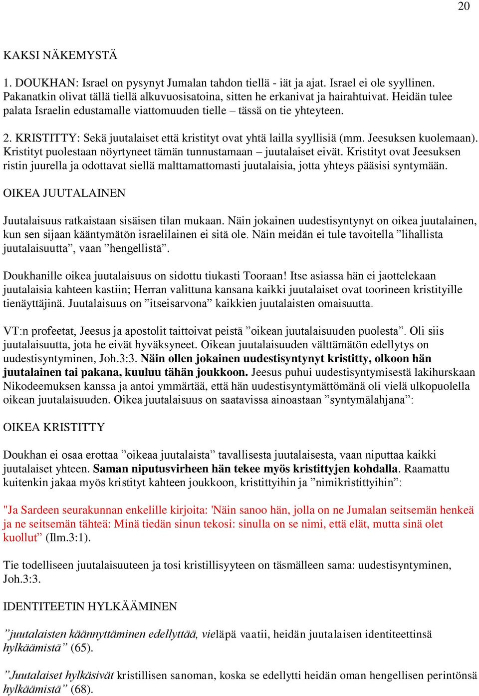 Kristityt puolestaan nöyrtyneet tämän tunnustamaan juutalaiset eivät. Kristityt ovat Jeesuksen ristin juurella ja odottavat siellä malttamattomasti juutalaisia, jotta yhteys pääsisi syntymään.