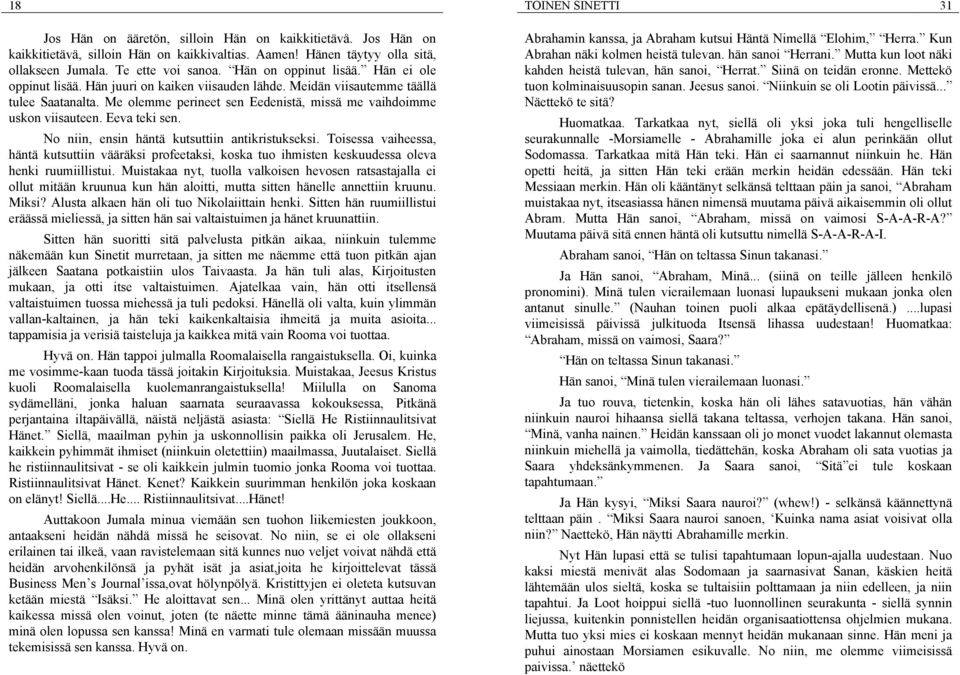 No niin, ensin häntä kutsuttiin antikristukseksi. Toisessa vaiheessa, häntä kutsuttiin vääräksi profeetaksi, koska tuo ihmisten keskuudessa oleva henki ruumiillistui.