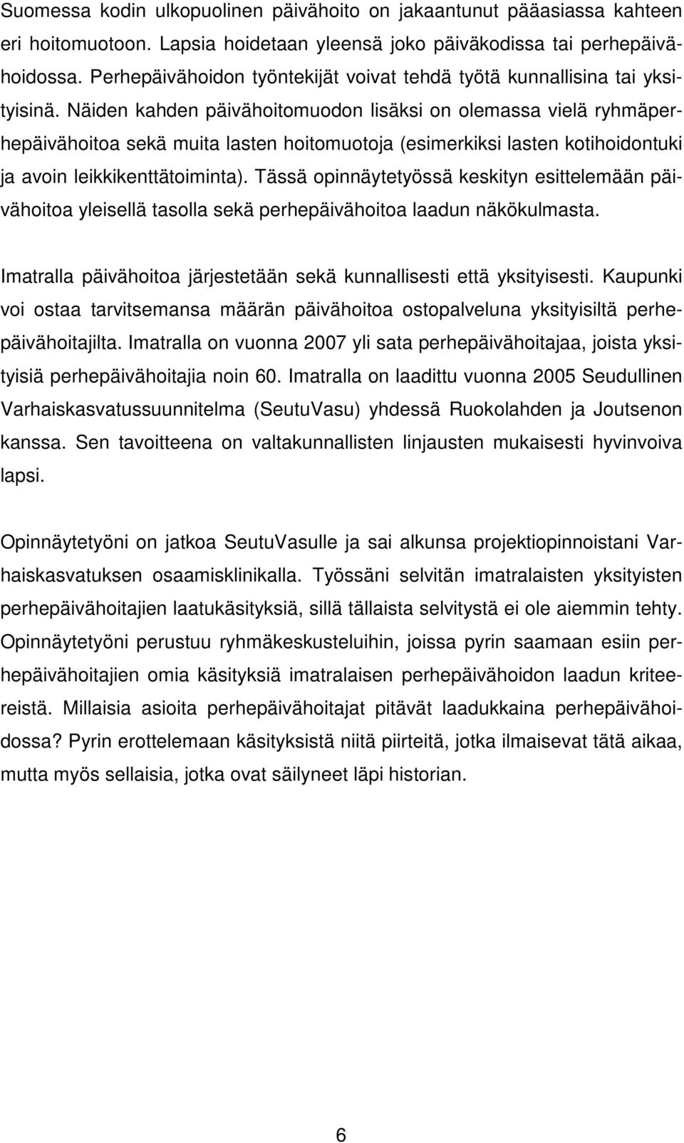 Näiden kahden päivähoitomuodon lisäksi on olemassa vielä ryhmäperhepäivähoitoa sekä muita lasten hoitomuotoja (esimerkiksi lasten kotihoidontuki ja avoin leikkikenttätoiminta).